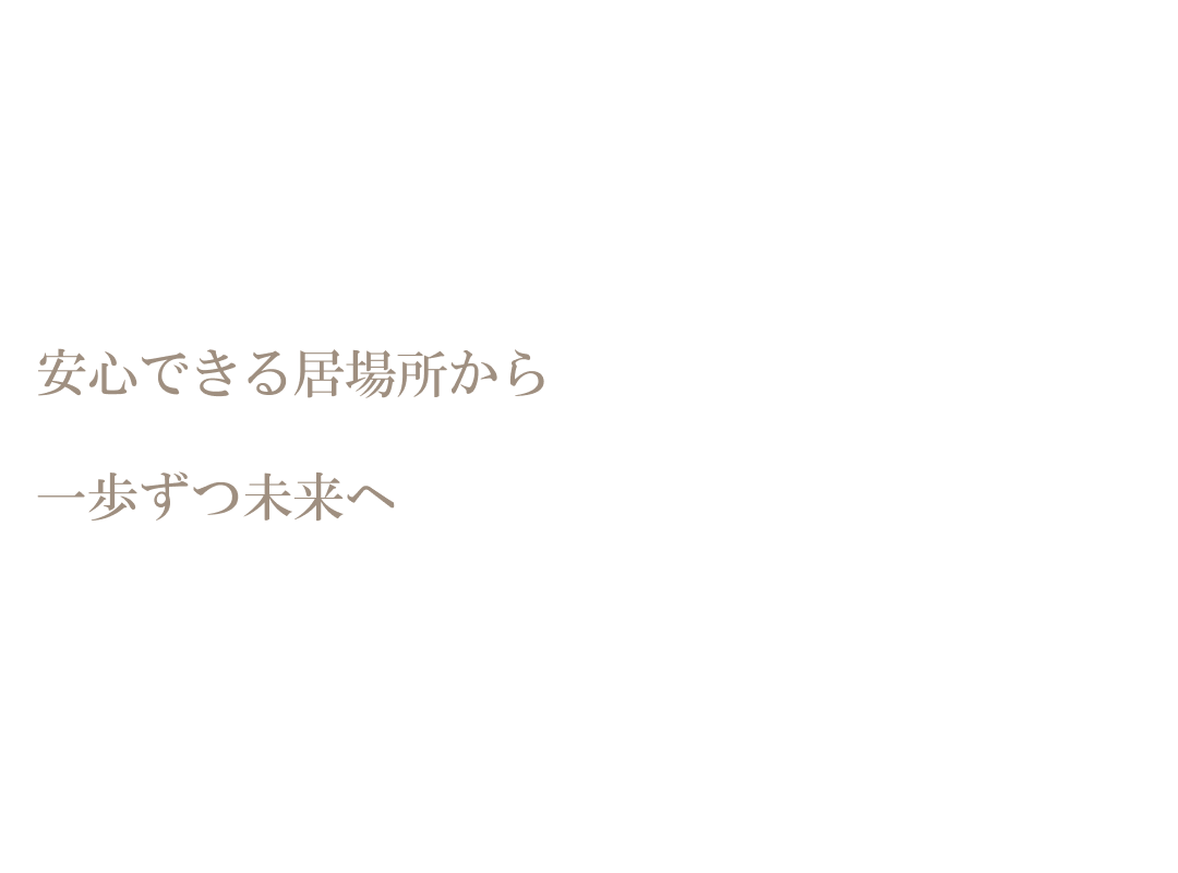 安心できる居場所から 一歩ずつ未来へ